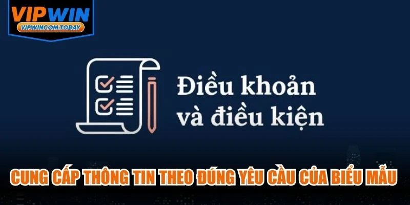Cung cấp thông tin theo đúng yêu cầu của biểu mẫu và bảo đảm không sai lệch